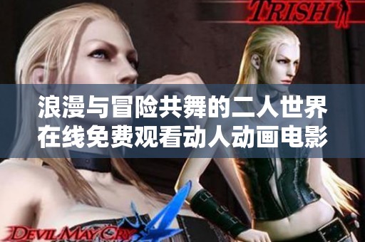 浪漫与冒险共舞的二人世界在线免费观看动人动画电影