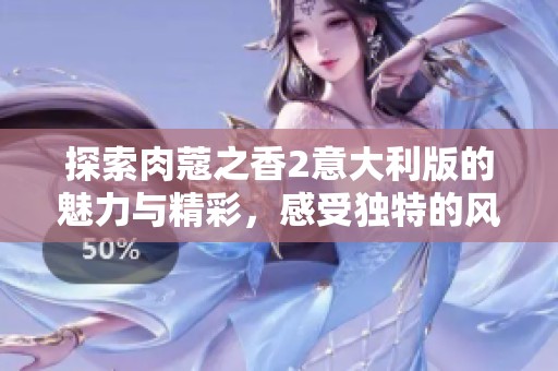 探索肉蔻之香2意大利版的魅力与精彩，感受独特的风味之旅