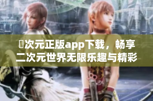 囧次元正版app下载，畅享二次元世界无限乐趣与精彩体验