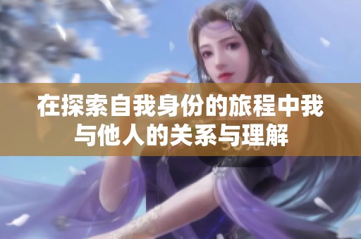 在探索自我身份的旅程中我与他人的关系与理解