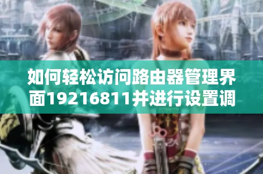如何轻松访问路由器管理界面19216811并进行设置调整指南