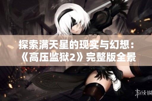 探索满天星的现实与幻想：《高压监狱2》完整版全景解读与分析