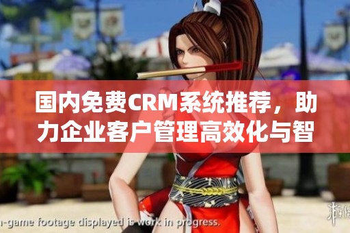 国内免费CRM系统推荐，助力企业客户管理高效化与智能化