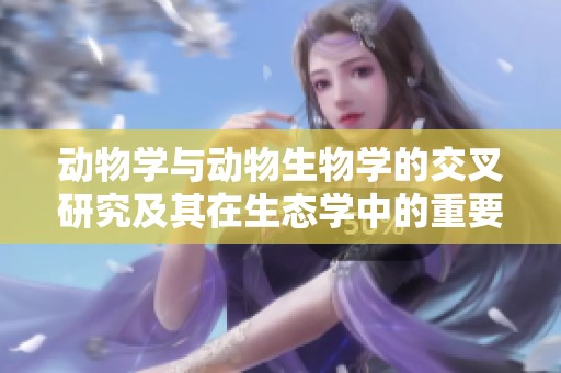 动物学与动物生物学的交叉研究及其在生态学中的重要性探索