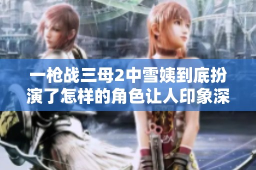 一枪战三母2中雪姨到底扮演了怎样的角色让人印象深刻