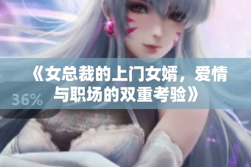 《女总裁的上门女婿，爱情与职场的双重考验》