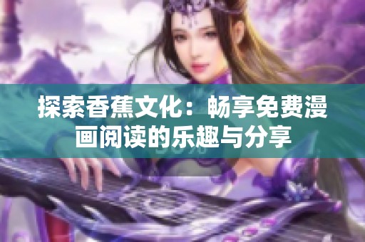 探索香蕉文化：畅享免费漫画阅读的乐趣与分享