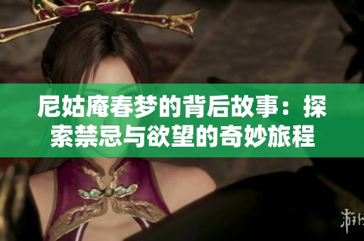 尼姑庵春梦的背后故事：探索禁忌与欲望的奇妙旅程