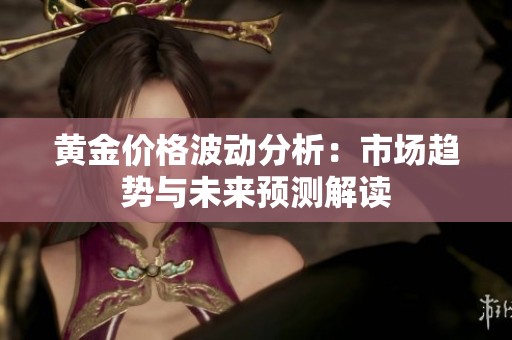 黄金价格波动分析：市场趋势与未来预测解读