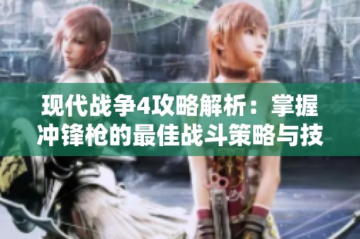 现代战争4攻略解析：掌握冲锋枪的最佳战斗策略与技巧分享