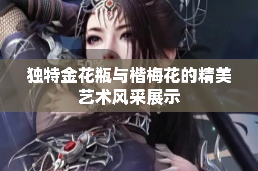 独特金花瓶与楷梅花的精美艺术风采展示