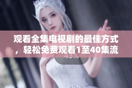 观看全集电视剧的最佳方式，轻松免费观看1至40集流畅在线播放