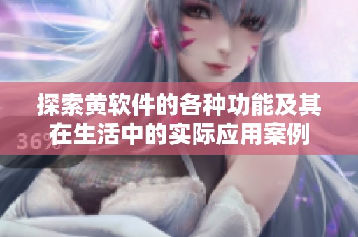 探索黄软件的各种功能及其在生活中的实际应用案例