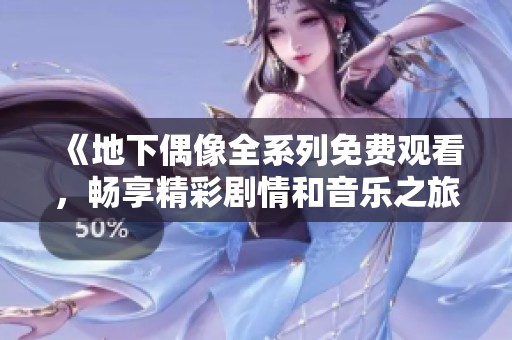 《地下偶像全系列免费观看，畅享精彩剧情和音乐之旅》