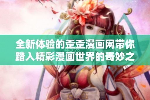 全新体验的歪歪漫画网带你踏入精彩漫画世界的奇妙之旅
