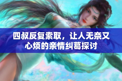 四叔反复索取，让人无奈又心烦的亲情纠葛探讨