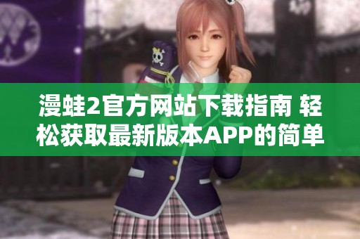 漫蛙2官方网站下载指南 轻松获取最新版本APP的简单步骤
