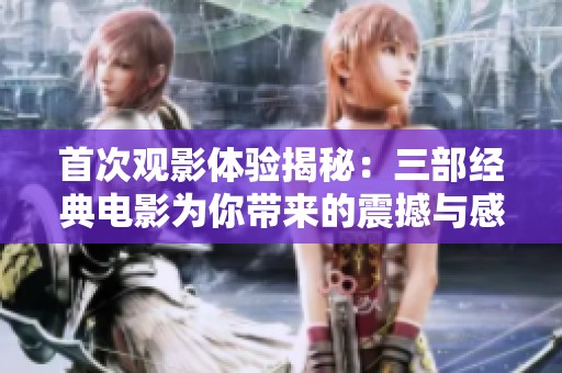 首次观影体验揭秘：三部经典电影为你带来的震撼与感动