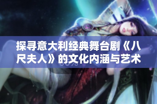 探寻意大利经典舞台剧《八尺夫人》的文化内涵与艺术魅力