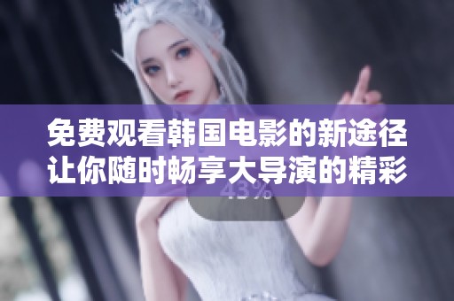 免费观看韩国电影的新途径让你随时畅享大导演的精彩作品