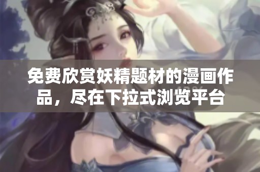 免费欣赏妖精题材的漫画作品，尽在下拉式浏览平台