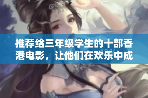 推荐给三年级学生的十部香港电影，让他们在欢乐中成长和学习