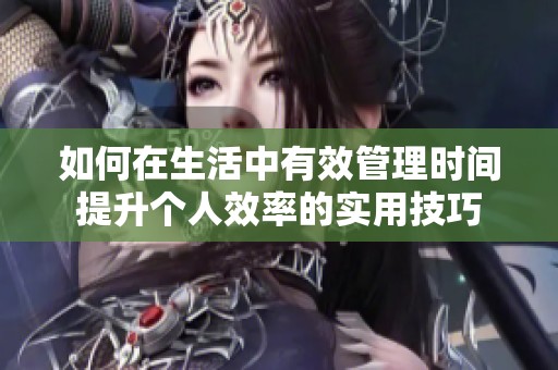 如何在生活中有效管理时间提升个人效率的实用技巧
