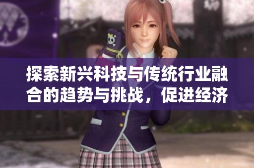 探索新兴科技与传统行业融合的趋势与挑战，促进经济可持续发展
