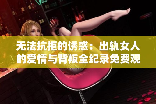无法抗拒的诱惑：出轨女人的爱情与背叛全纪录免费观看版