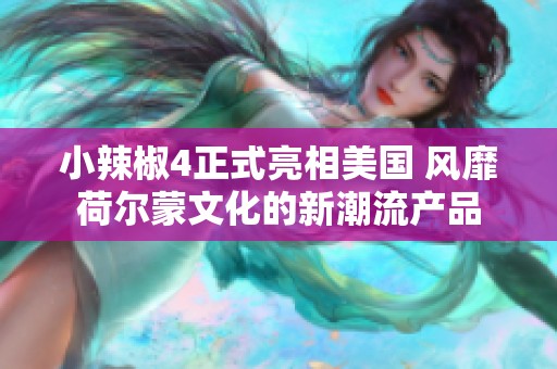 小辣椒4正式亮相美国 风靡荷尔蒙文化的新潮流产品