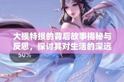 大损特损的背后故事揭秘与反思，探讨其对生活的深远影响