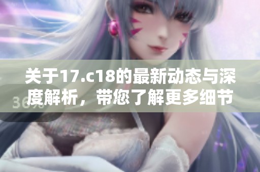 关于17.c18的最新动态与深度解析，带您了解更多细节与影响