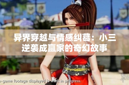 异界穿越与情感纠葛：小三逆袭成赢家的奇幻故事