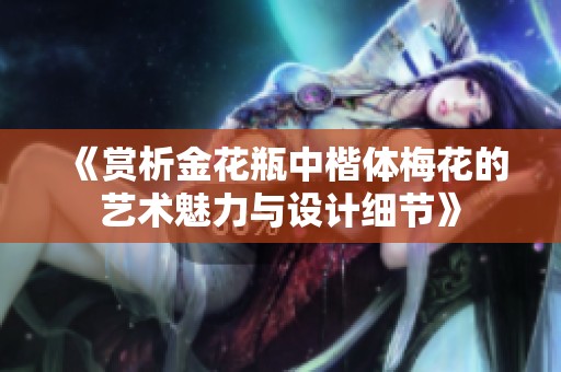 《赏析金花瓶中楷体梅花的艺术魅力与设计细节》