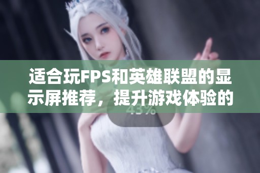 适合玩FPS和英雄联盟的显示屏推荐，提升游戏体验的选择指南