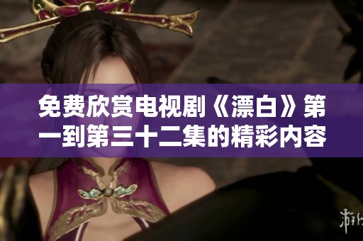 免费欣赏电视剧《漂白》第一到第三十二集的精彩内容与剧情解读