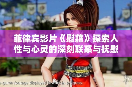 菲律宾影片《慰藉》探索人性与心灵的深刻联系与抚慰之旅