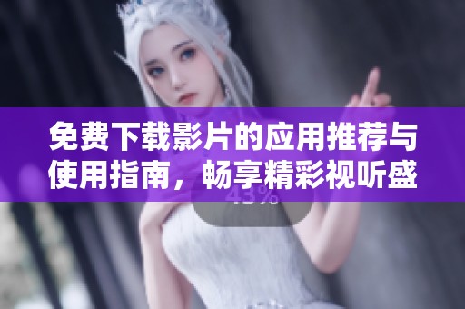 免费下载影片的应用推荐与使用指南，畅享精彩视听盛宴