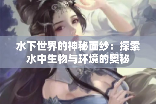 水下世界的神秘面纱：探索水中生物与环境的奥秘