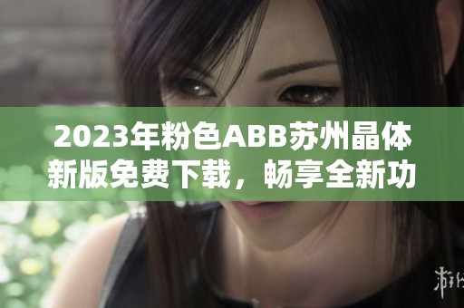 2023年粉色ABB苏州晶体新版免费下载，畅享全新功能与体验
