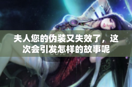 夫人您的伪装又失效了，这次会引发怎样的故事呢