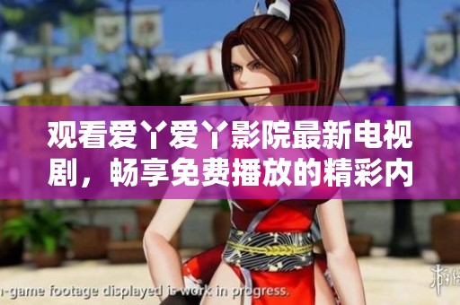 观看爱丫爱丫影院最新电视剧，畅享免费播放的精彩内容与剧情