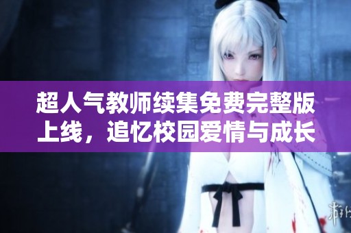 超人气教师续集免费完整版上线，追忆校园爱情与成长故事
