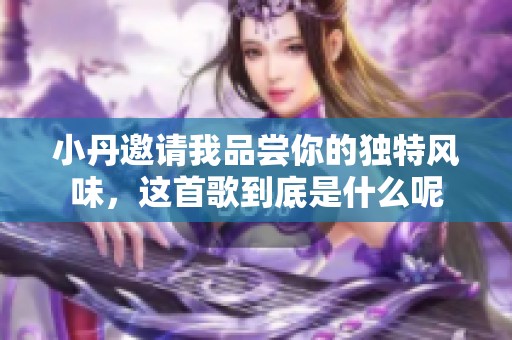 小丹邀请我品尝你的独特风味，这首歌到底是什么呢
