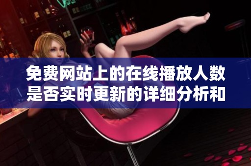 免费网站上的在线播放人数是否实时更新的详细分析和解读