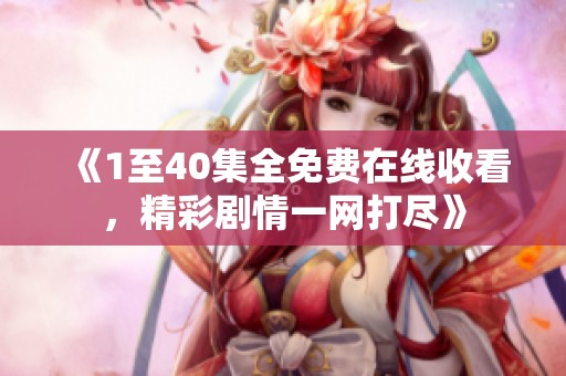 《1至40集全免费在线收看，精彩剧情一网打尽》