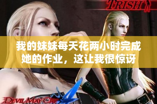 我的妹妹每天花两小时完成她的作业，这让我很惊讶