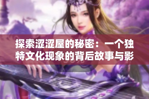 探索涩涩屋的秘密：一个独特文化现象的背后故事与影响