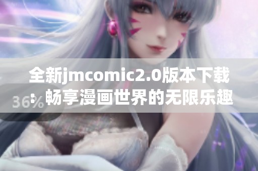 全新jmcomic2.0版本下载：畅享漫画世界的无限乐趣与精彩体验