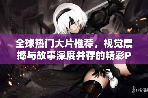 全球热门大片推荐，视觉震撼与故事深度并存的精彩PPT分享